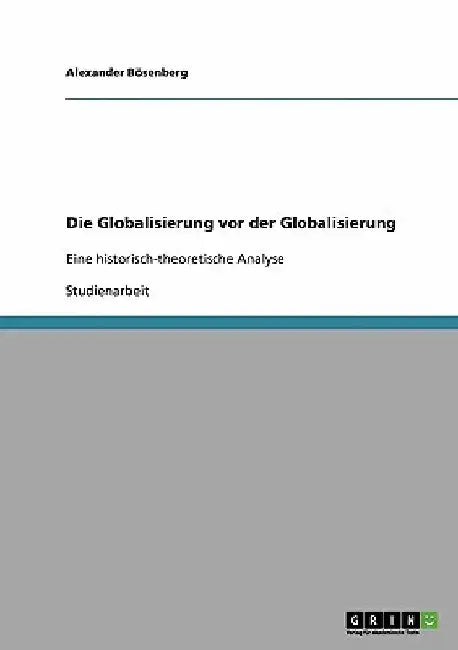 Die Globalisierung vor der Globalisierung: Eine historisch-theoretische Analyse by Bösenberg, Alexander