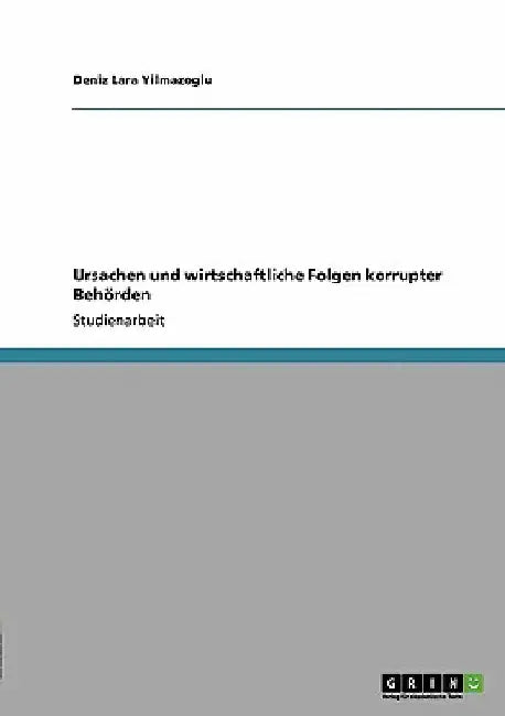 Ursachen und wirtschaftliche Folgen korrupter Behörden by Yilmazoglu, Deniz Lara