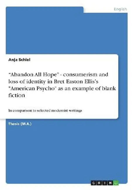 Abandon All Hope - consumerism and loss of identity in Bret Easton Ellis's "American Psycho" as an example of blank fiction: In comparison to select by Anja Schiel