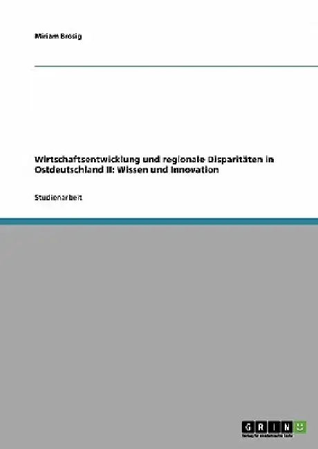 Wirtschaftsentwicklung und regionale Disparitäten in Ostdeutschland II: Wissen und Innovation by Brosig, Miriam