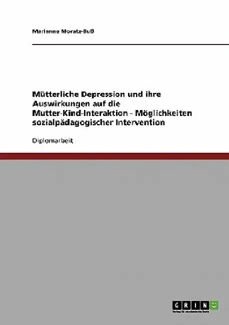 Postnatale Depression und ihre Auswirkungen auf die Mutter-Kind-Interaktion. Möglichkeiten sozialpädagogischer Einflussnahme by Moratz-Buß, Marianne