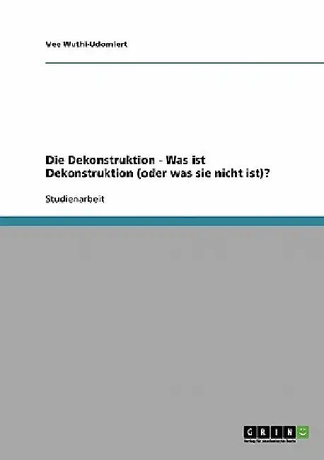 Die Dekonstruktion - Was ist Dekonstruktion (oder was sie nicht ist)? by Wuthi-Udomlert, Vee