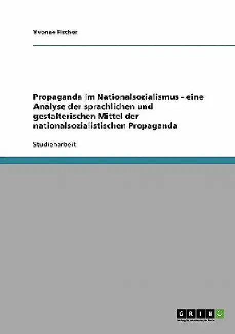 Propaganda im Nationalsozialismus. Analyse der sprachlichen und gestalterischen Mittel by Fischer, Yvonne