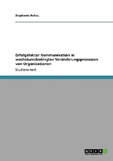 Erfolgsfaktor Kommunikation in wachstumsbedingten Veränderungsprozessen von Organisationen by Rohac, Stephanie