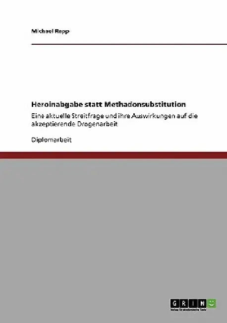 Heroinabgabe statt Methadonsubstitution: Eine aktuelle Streitfrage und ihre Auswirkungen auf die akzeptierende Drogenarbeit by Rapp, Michael