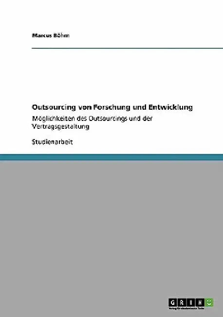Outsourcing von Forschung und Entwicklung: Möglichkeiten des Outsourcings und der Vertragsgestaltung by Böhm, Marcus