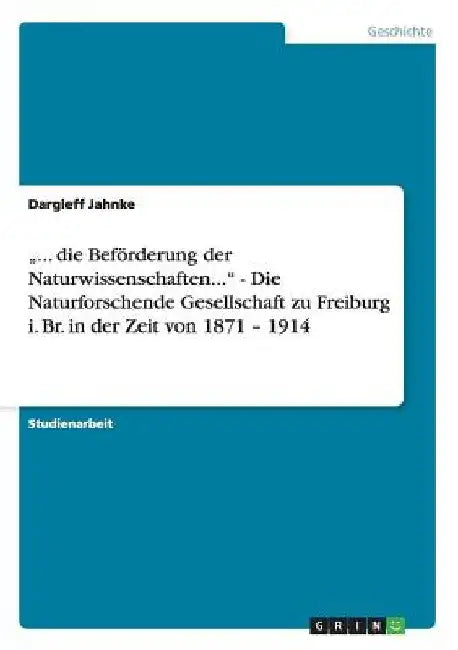 "... die Beförderung der Naturwissenschaften..." - Die Naturforschende Gesellschaft zu Freiburg i. Br. in der Zeit von 1871 - 1914 by Jahnke, Dargleff