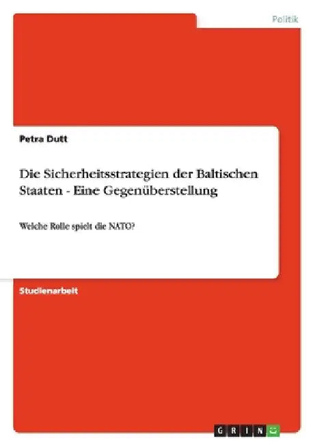 Die Sicherheitsstrategien der Baltischen Staaten - Eine Gegenüberstellung: Welche Rolle spielt die NATO? by Dutt, Petra