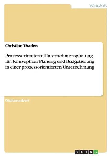 Prozessorientierte Unternehmensplanung. Ein Konzept zur Planung und Budgetierung in einer prozessorientierten Unternehmung by Thaden, Christian