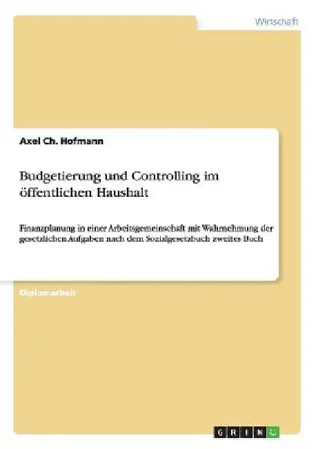 Budgetierung und Controlling im öffentlichen Haushalt: Finanzplanung in einer Arbeitsgemeinschaft mit Wahrnehmung der gesetzlichen Aufgaben nach dem S by Hofmann, Axel Ch
