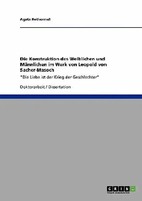 Die Konstruktion des Weiblichen und Männlichen im Werk von Leopold von Sacher-Masoch: "Die Liebe ist der Krieg der Geschlechter" by Rothermel, Agata