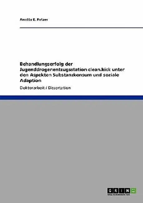 Behandlungserfolg der Jugenddrogenentzugsstation clean.kick unter den Aspekten Substanzkonsum und soziale Adaption by Fetzer, Anette E.