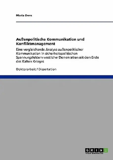 Außenpolitische Kommunikation und Konfliktmanagement: Eine vergleichende Analyse außenpolitischer Kommunikation in sicherheitspolitischen Spannungsfel by Dorn, Maria