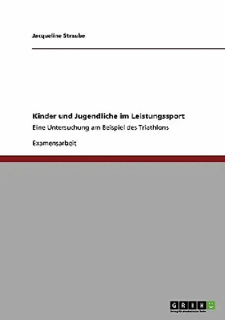 Kinder und Jugendliche im Leistungssport: Eine Untersuchung am Beispiel des Triathlons by Straube, Jacqueline