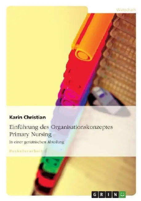 Einführung des Organisationskonzeptes Primary Nursing: In einer geriatrischen Abteilung by Christian, Karin