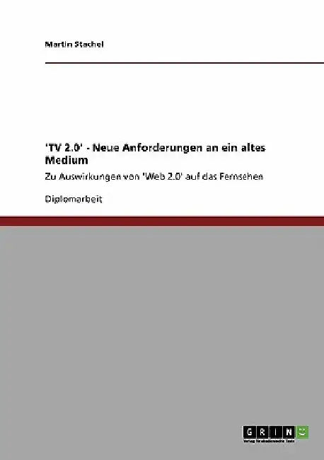 'TV 2.0'. Neue Anforderungen an ein altes Medium: Zu Auswirkungen von 'Web 2.0' auf das Fernsehen by Stachel, Martin