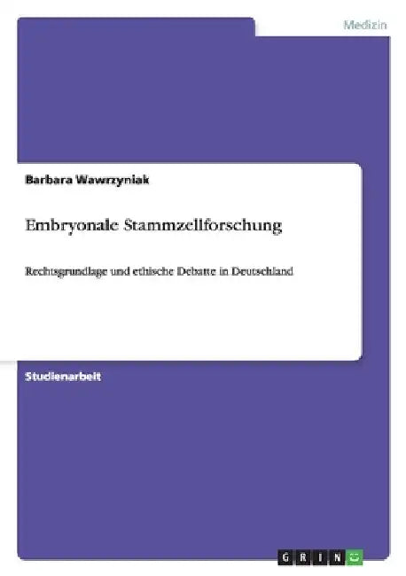 Embryonale Stammzellforschung: Rechtsgrundlage und ethische Debatte in Deutschland by Wawrzyniak, Barbara