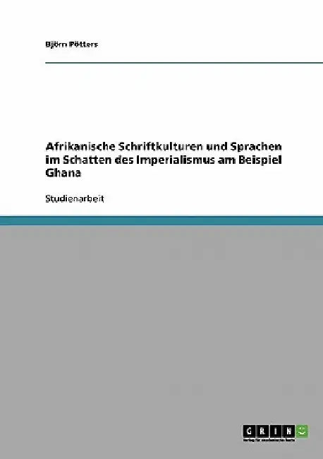 Afrikanische Schriftkulturen und Sprachen im Schatten des Imperialismus am Beispiel Ghana by Pötters, Björn