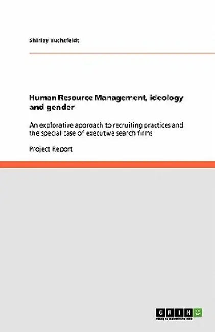 Human Resource Management, ideology and gender: An explorative approach to recruiting practices and the special case of executive search firms by Shirley Tuchtfeldt