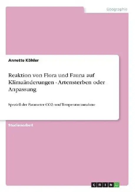 Reaktion von Flora und Fauna auf Klimaänderungen - Artensterben oder Anpassung: Speziell der Parameter CO2- und Temperaturzunahme by Köhler, Annette