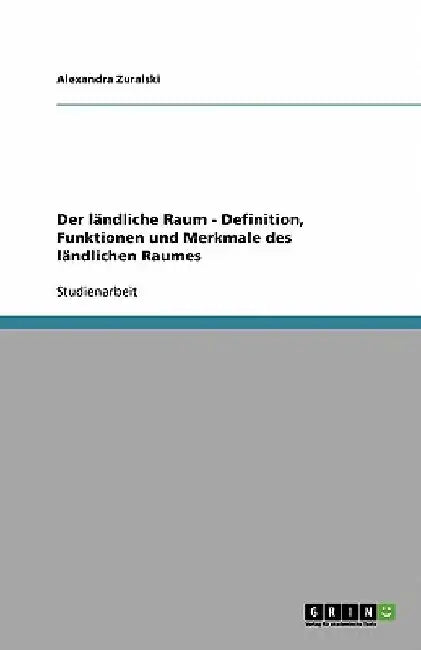 Der ländliche Raum - Definition, Funktionen und Merkmale des ländlichen Raumes by Zuralski, Alexandra
