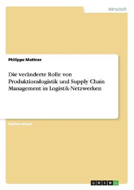 Die veränderte Rolle von Produktionslogistik und Supply Chain Management in Logistik-Netzwerken by Mattner, Philippe