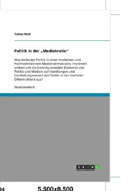 Politik in der "Mediokratie": Was bedeutet Politik in einer modernen und hochtechnisierten Mediendemokratie; inwieweit wirken sich die konstituierende by Wolf, Tobias