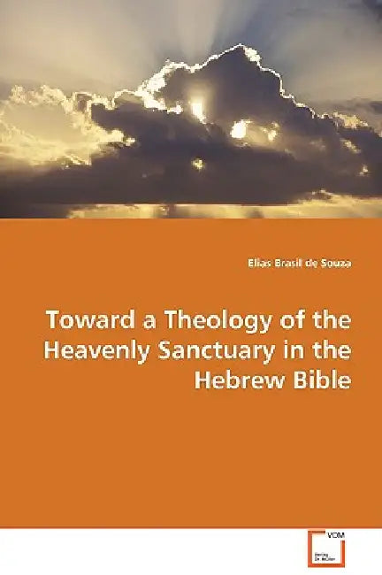 Toward a Theology of the Heavenly Sanctuary in the Hebrew Bible by Elias Brasil De Souza