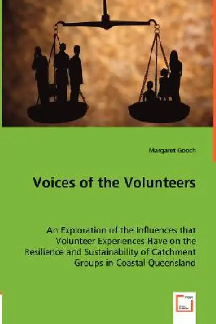 Voices of the Volunteers - An Exploration of the Influences that Volunteer Experiences Have on the Resilience and Sustainability of Catchment Groups i by Margaret Gooch