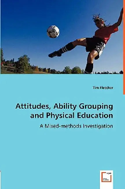 Attitudes, Ability Grouping and Physical Education - A Mixed-methods Investigation by Tim Fletcher