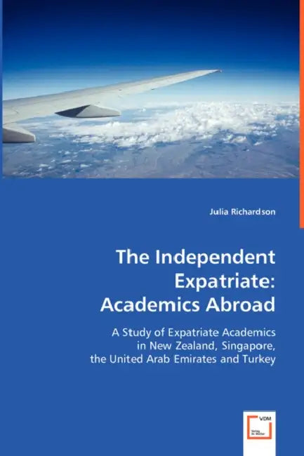 The Independent Expatriate: Academics Abroad by Julia Richardson