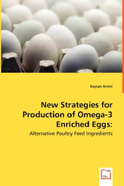 New Strategies for Production of Omega-3 Enriched Eggs: Alternative Poultry Feed Ingredients by Keyvan Amini