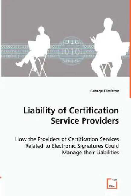 Liability of Certification Service Providers - How the Providers of Certification Services Related to Electronic Signatures Could Manage their Liabili by George Dimitrov