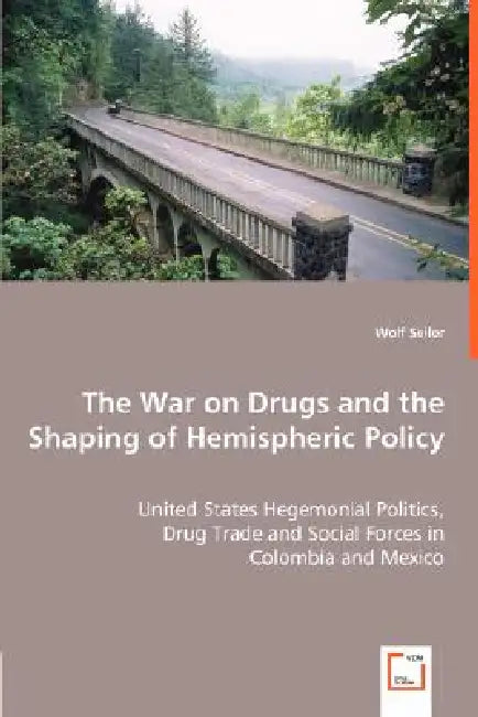 The War on Drugs and the Shaping of Hemispheric Policy - United States Hegemonial Politics, by Wolf Seiler