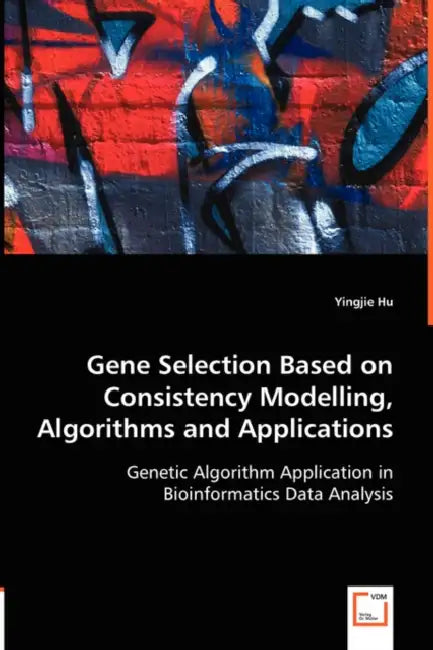 Gene Selection Based on Consistency Modelling, Algorithms and Applications - Genetic Algorithm Application in Bioinformatics Data Analysis by Yingjie Hu