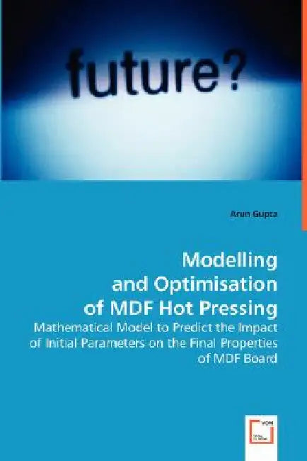 Modelling and Optimisation of MDF Hot Pressing by Arun Gupta
