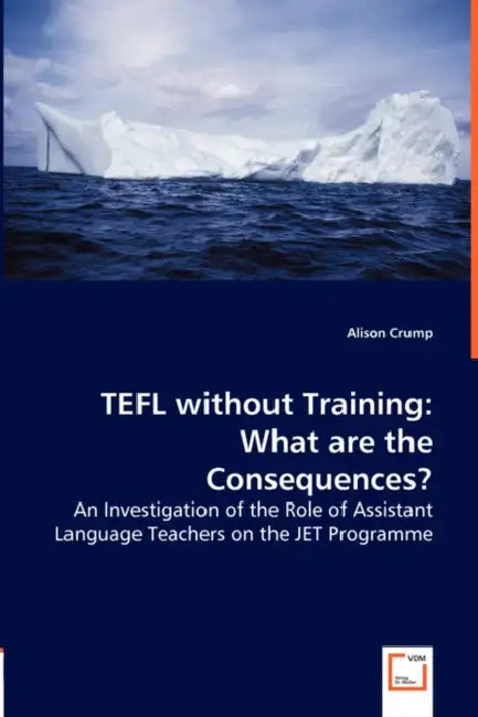 TEFL without Training: What are the Consequences? - An Investigation of the Role of Assistant Language Teachers on the JET Programme by Alison Crump