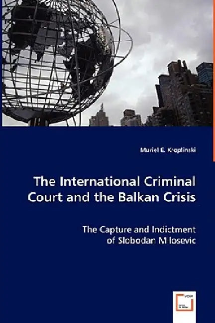 The International Criminal Court and the Balkan Crisis - The Capture and Indictment by Muriel E. Kroplinski