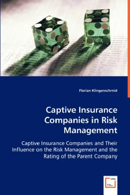 Captive Insurance Companies in Risk Management by Florian Klingenschmid
