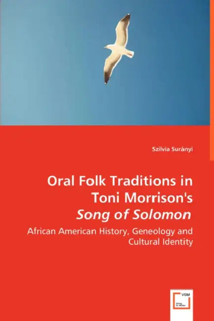 Oral Folk Traditions in Toni Morrison's Song of Solomon - African American History, Geneology and Cultural Identity by Szilvia Surányi