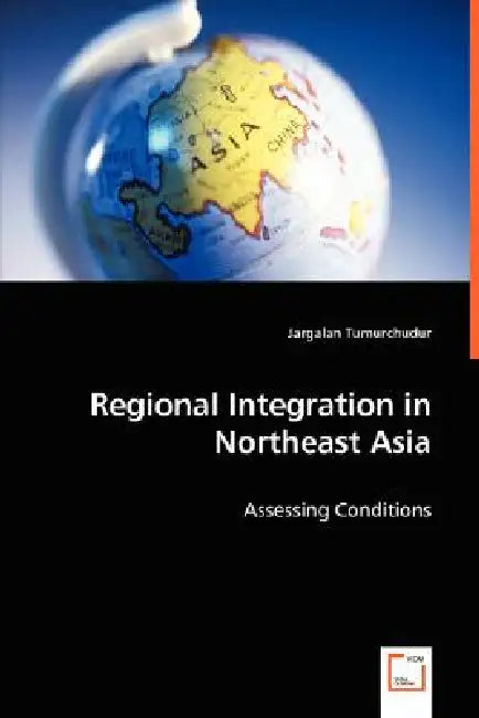 Regional Integration in Northeast Asia - Assessing Conditions by Jargalan Tumurchudur