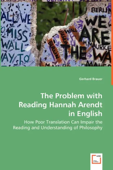 The Problem with Reading Hannah Arendt in English - How Poor Translation Can Impair the Reading and Understanding of Philosophy by Gerhard Brauer