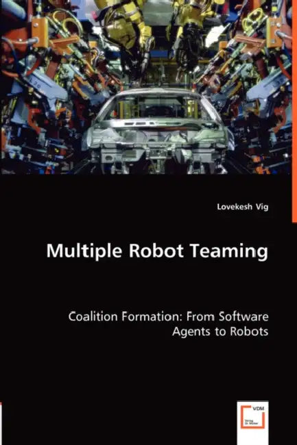 Multiple Robot Teaming - Coalition Formation: From Software Agents to Robots by Lovekesh Vig