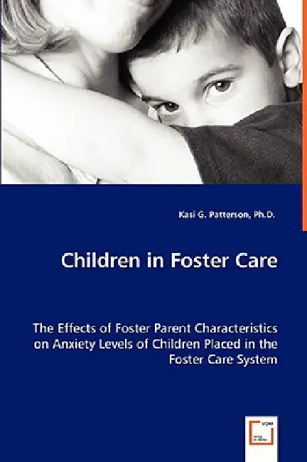 Children in Foster Care - The Effects of Foster Parent Characteristics on Anxiety Levels of Children Placed in the Foster Care System by Kasi G. Patterson