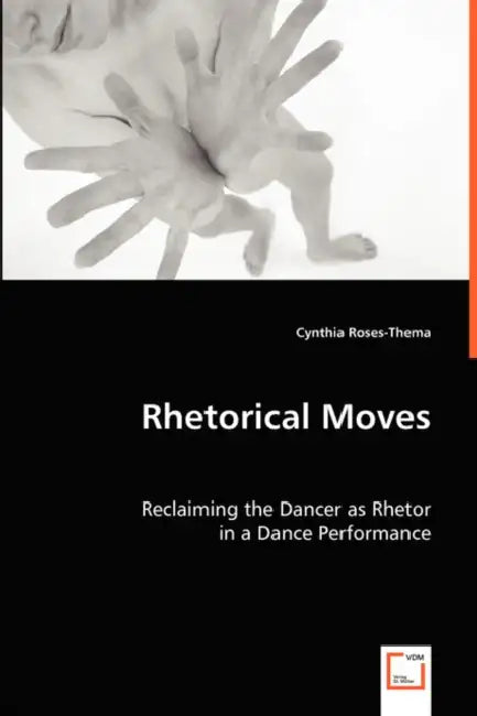 Rhetorical Moves: Reclaiming the Dancer as Rhetor by Cynthia Roses-Thema