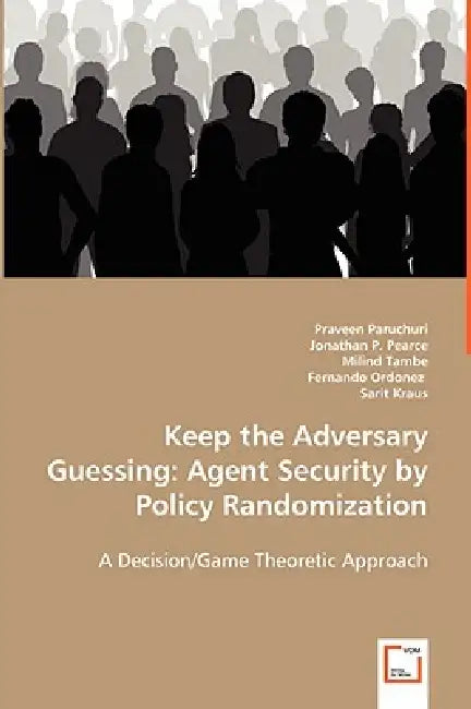 Keep the Adversary Guessing: Agent Security by Policy Randomization by Praveen Paruchuri, Jonathan P. Pearce, Milind Tambe