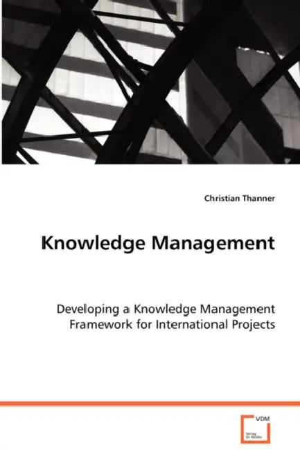 Knowledge Management - Developing a Knowledge Management Framework for International Projects by Christian Thanner