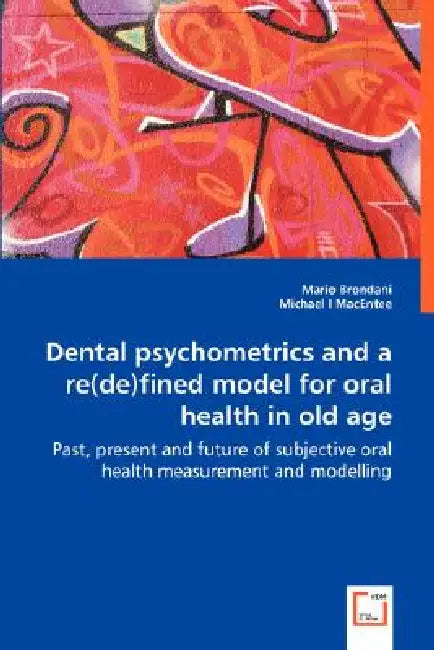 Dental psychometrics and a re(de)fined model for oral health in old age by Mario Brondani, Michael I. Macentee