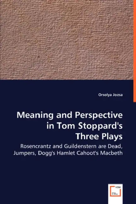 Meaning and Perspective in Tom Stoppard's Three Plays: Rosencrantz and Guildenstern Are Dead, Jumpers, Dogg's Hamlet Cahoot's Macbeth by Orsolya Jozsa