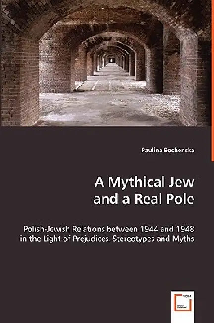 A Mythical Jew and a Real Pole - Polish-Jewish Relations between 1944 and 1948 in the Light of Prejudices, Stereotypes and Myths by Paulina Bochenska